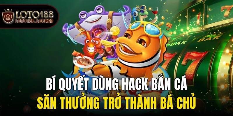 Bí quyết dùng hack bắn cá săn thưởng trở thành bá chủ