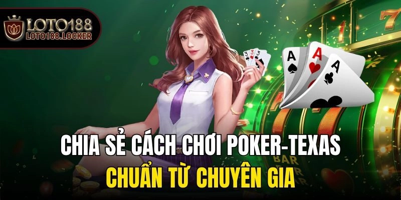 Chia Sẻ Cách Chơi Poker-Texas Chuẩn Từ Chuyên Gia