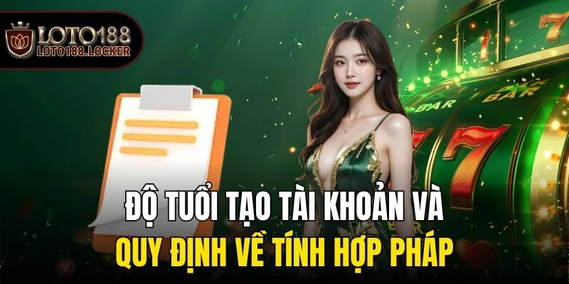 Độ tuổi tạo tài khoản và quy định về tính hợp pháp