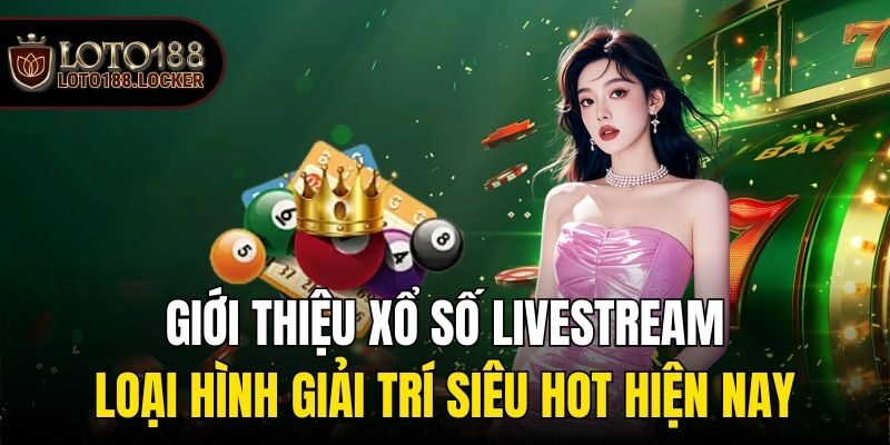Giới thiệu xổ số livestream loại hình giải trí siêu hot hiện nay