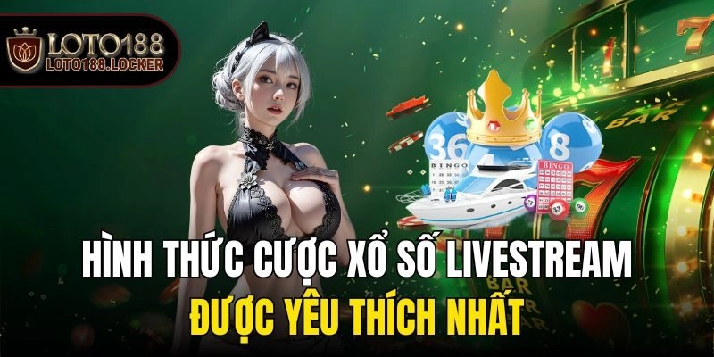 Hình thức cược xổ số livestream được yêu thích nhất
