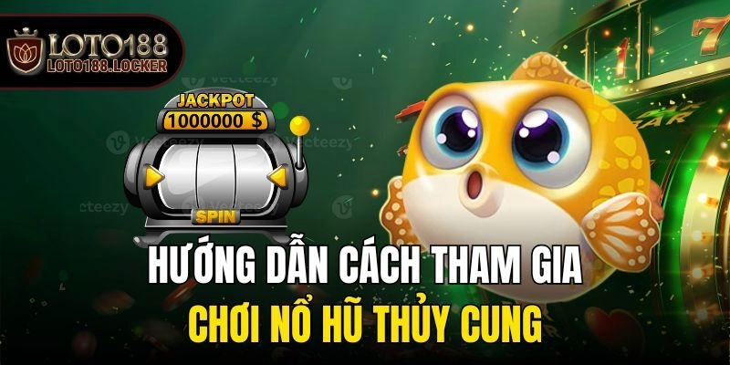 Hướng dẫn cách tham gia chơi nổ hũ thủy cung