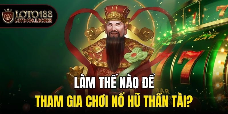Làm thế nào để tham gia chơi Nổ hũ thần tài?