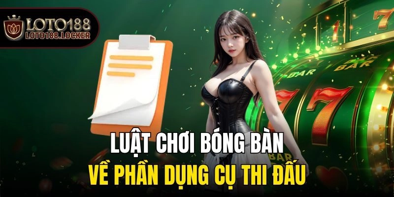 Luật chơi bóng bàn - Về phần dụng cụ thi đấu
