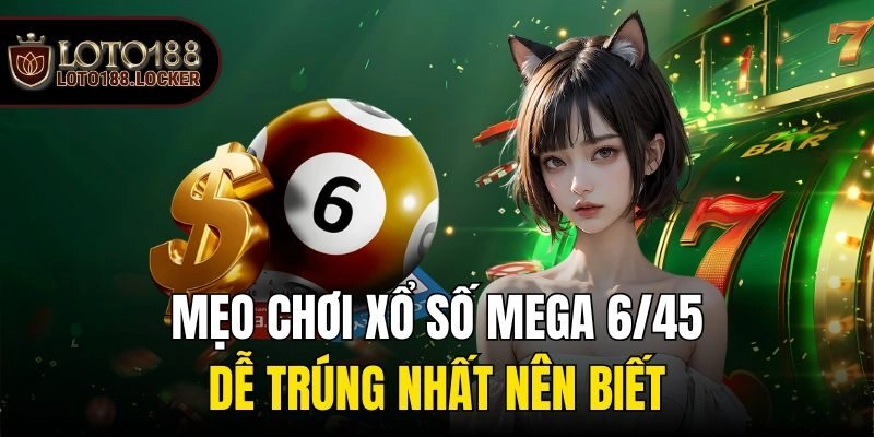 Mẹo chơi xổ số Mega 6/45 dễ trúng nhất nên biết