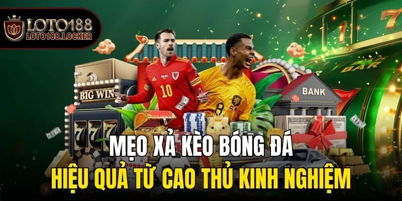 Mẹo xả kèo bóng đá hiệu quả từ cao thủ kinh nghiệm