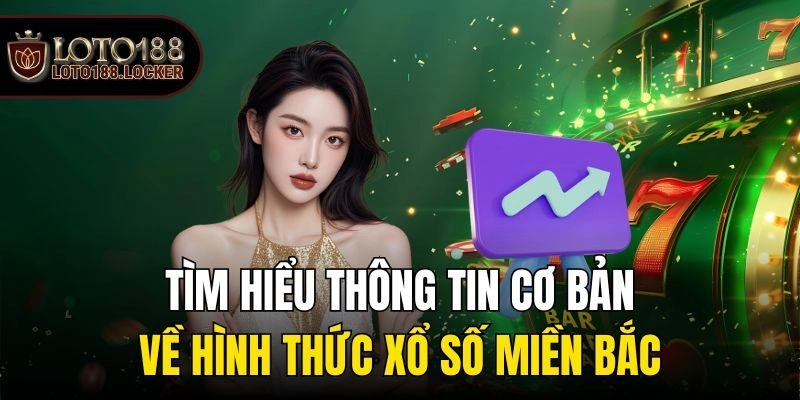 Tìm hiểu thông tin cơ bản về hình thức xổ số miền Bắc