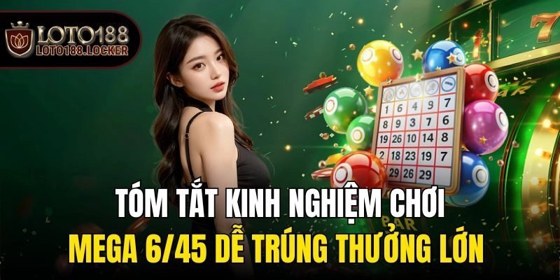 Tóm Tắt Kinh Nghiệm Chơi Mega 6/45 Dễ Trúng Thưởng Lớn