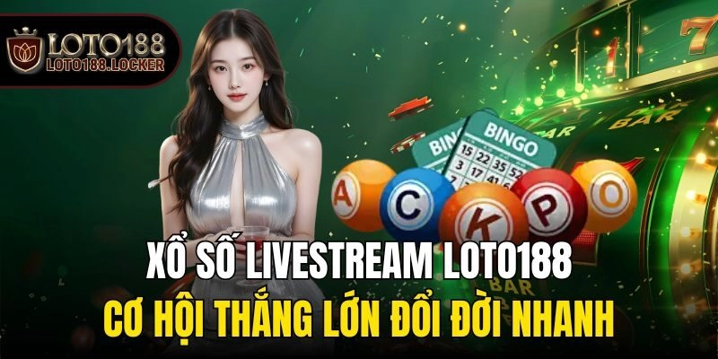 Xổ Số Livestream Loto188 – Cơ Hội Thắng Lớn Đổi Đời Nhanh