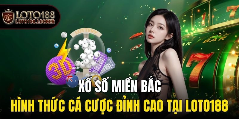 Xổ Số Miền Bắc – Hình Thức Cá Cược Đỉnh Cao Tại Loto188