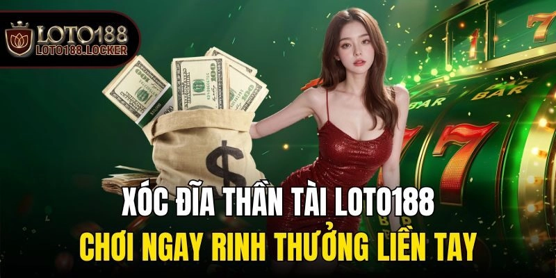 Xóc Đĩa Thần Tài Loto188 – Chơi Ngay Rinh Thưởng Liền Tay