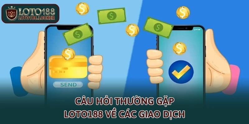 Câu hỏi thường gặp LOTO188 về các giao dịch