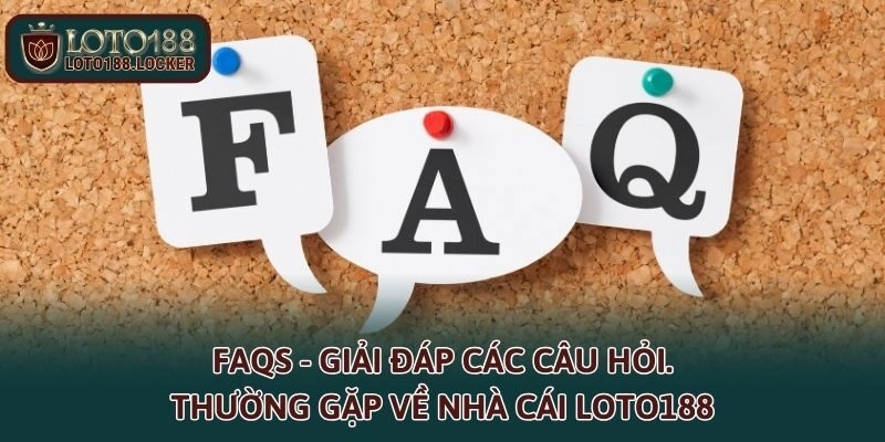 FAQs - Giải đáp các câu hỏi thường gặp về nhà cái LOTO188