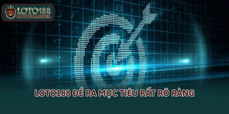 LOTO188 đề ra mục tiêu rất rõ ràng