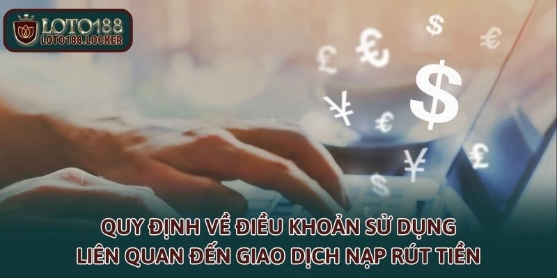 Quy định về điều khoản sử dụng liên quan đến giao dịch nạp rút tiền