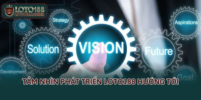 Tầm nhìn phát triển LOTO188 hướng tới