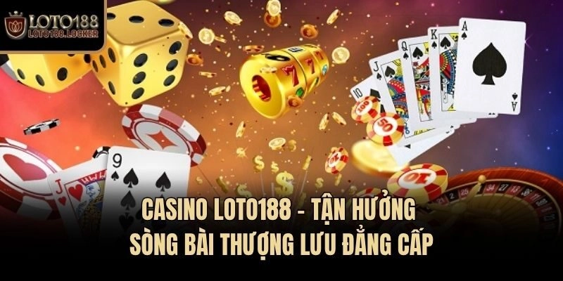 Casino Loto188 - Tận hưởng sòng bài thượng lưu đẳng cấp