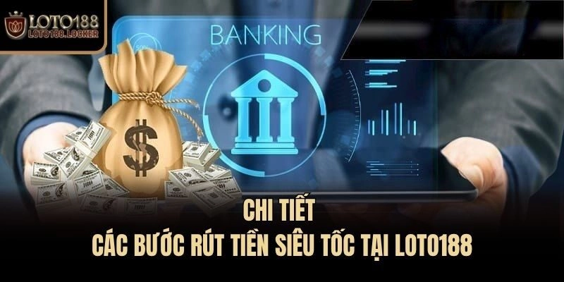 Chi tiết các bước rút tiền siêu tốc tại Loto188